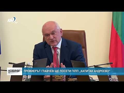 Премиерът Главчев ще посети ГКПП „Капитан Андреево“
