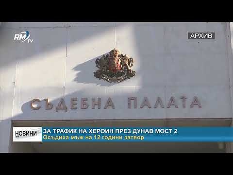 За трафик на хероин през Дунав мост 2: Осъдиха мъж на 12 години затвор