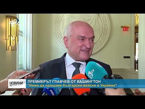 Премиерът Главчев от Вашингтон: \"Няма да пращаме български войски в Украйна\"