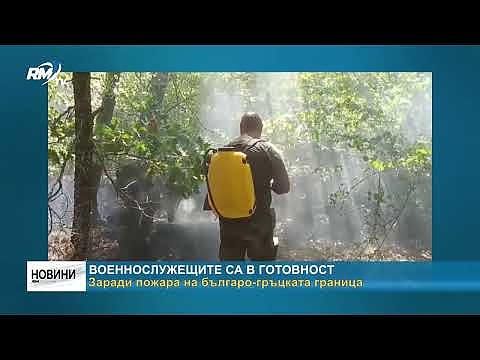 Военнослужещите са в готовност: Заради пожара на българо-гръцката граница