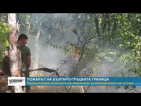 Пожарът на българо-гръцката граница - продължава помощта на военните за овладяване на огъня