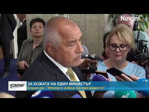 За кожата на един министър - Борисов: \"Илков е избор на президента\" 