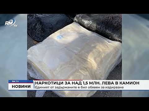 Наркотици за над 1,5 млн. лева в камион: Единият от задържаните е бил обявен за издирване