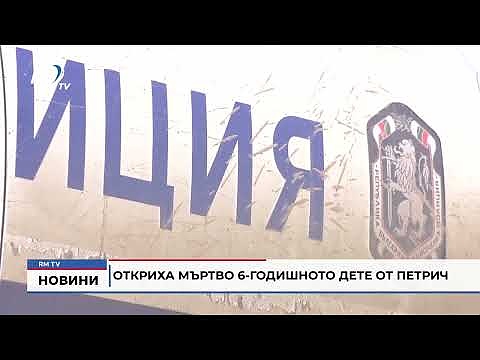 Откриха мъртво 6-годишното дете от Петрич