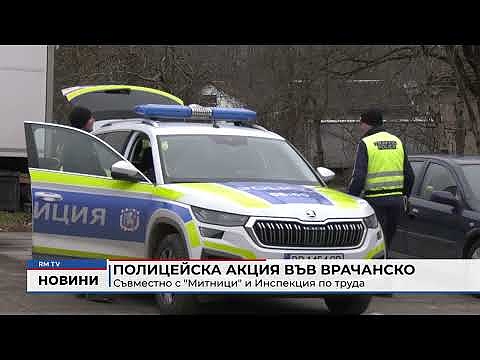 Полицейска акция във Врачанско: Съвместно с \"Митници\" и Инспекция по труда